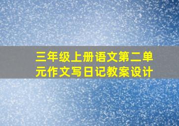 三年级上册语文第二单元作文写日记教案设计