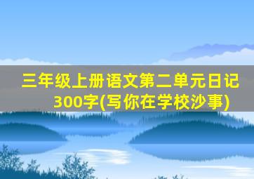 三年级上册语文第二单元日记300字(写你在学校沙事)