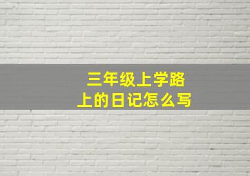 三年级上学路上的日记怎么写