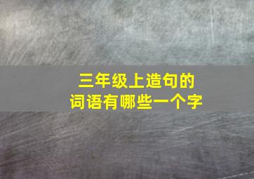 三年级上造句的词语有哪些一个字