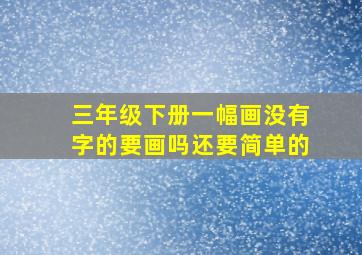 三年级下册一幅画没有字的要画吗还要简单的