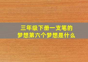 三年级下册一支笔的梦想第六个梦想是什么