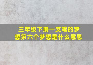 三年级下册一支笔的梦想第六个梦想是什么意思