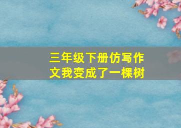 三年级下册仿写作文我变成了一棵树