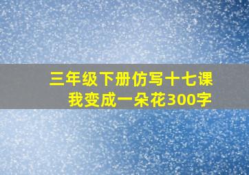 三年级下册仿写十七课我变成一朵花300字