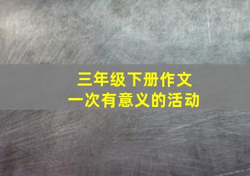 三年级下册作文一次有意义的活动