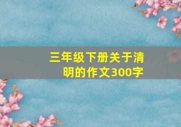 三年级下册关于清明的作文300字