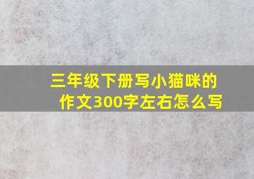 三年级下册写小猫咪的作文300字左右怎么写