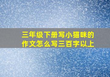 三年级下册写小猫咪的作文怎么写三百字以上