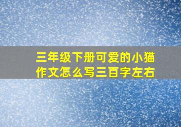 三年级下册可爱的小猫作文怎么写三百字左右