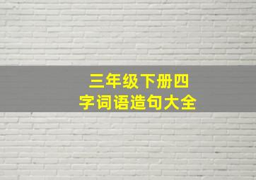 三年级下册四字词语造句大全