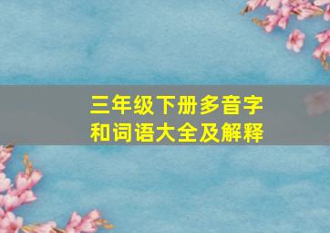 三年级下册多音字和词语大全及解释