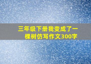 三年级下册我变成了一棵树仿写作文300字