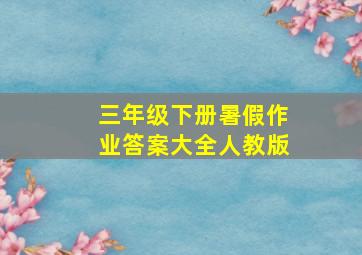 三年级下册暑假作业答案大全人教版