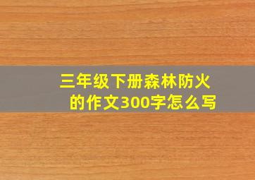 三年级下册森林防火的作文300字怎么写