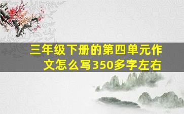 三年级下册的第四单元作文怎么写350多字左右