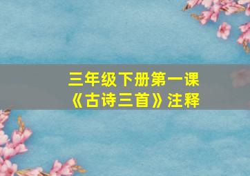 三年级下册第一课《古诗三首》注释