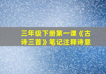 三年级下册第一课《古诗三首》笔记注释诗意