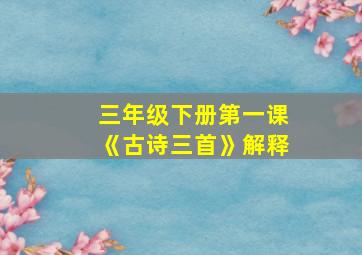 三年级下册第一课《古诗三首》解释