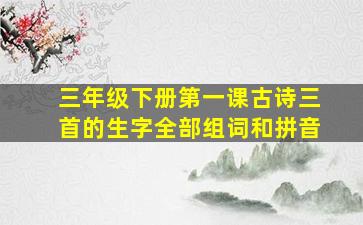 三年级下册第一课古诗三首的生字全部组词和拼音