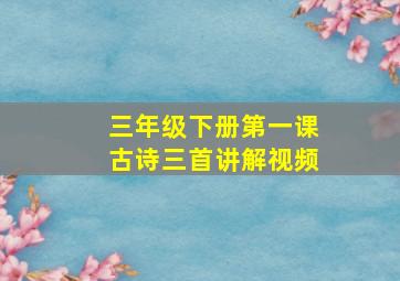 三年级下册第一课古诗三首讲解视频