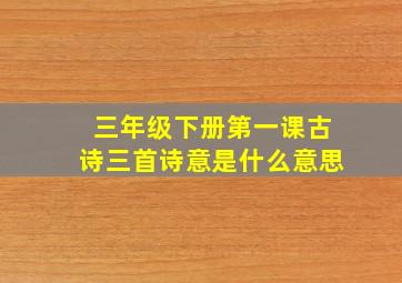 三年级下册第一课古诗三首诗意是什么意思