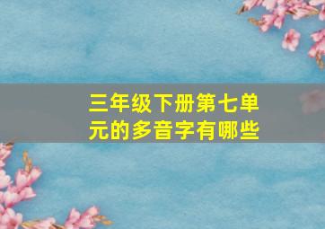 三年级下册第七单元的多音字有哪些