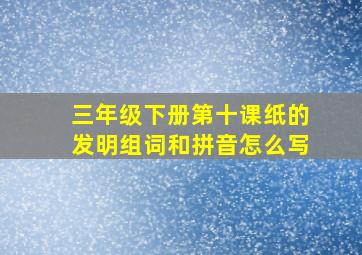 三年级下册第十课纸的发明组词和拼音怎么写