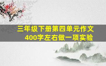 三年级下册第四单元作文400字左右做一项实验