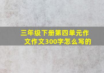 三年级下册第四单元作文作文300字怎么写的