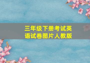 三年级下册考试英语试卷图片人教版