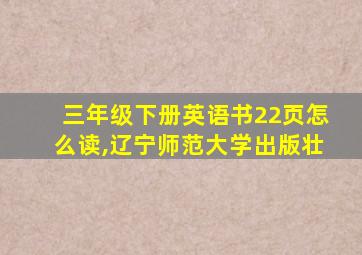 三年级下册英语书22页怎么读,辽宁师范大学出版壮