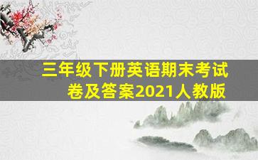 三年级下册英语期末考试卷及答案2021人教版