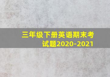 三年级下册英语期末考试题2020-2021