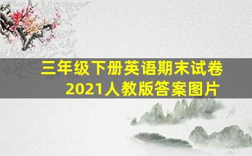 三年级下册英语期末试卷2021人教版答案图片