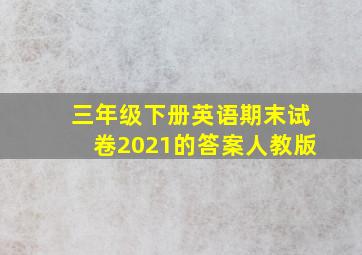 三年级下册英语期末试卷2021的答案人教版