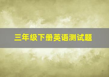 三年级下册英语测试题