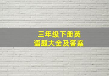 三年级下册英语题大全及答案