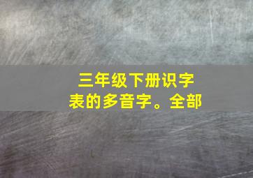 三年级下册识字表的多音字。全部