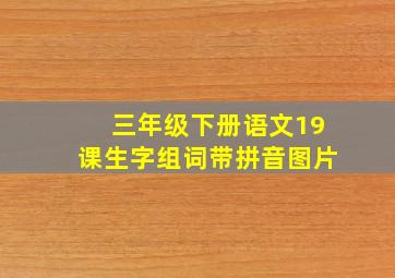 三年级下册语文19课生字组词带拼音图片