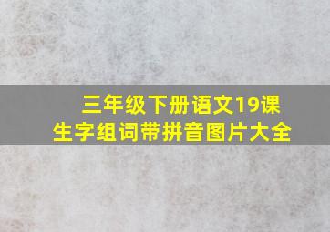 三年级下册语文19课生字组词带拼音图片大全