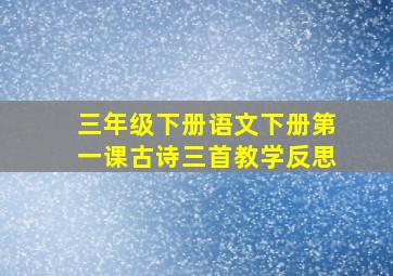 三年级下册语文下册第一课古诗三首教学反思