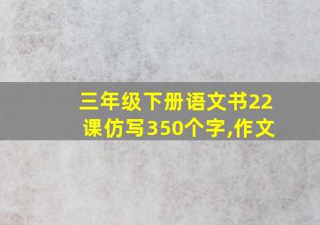 三年级下册语文书22课仿写350个字,作文