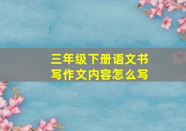 三年级下册语文书写作文内容怎么写