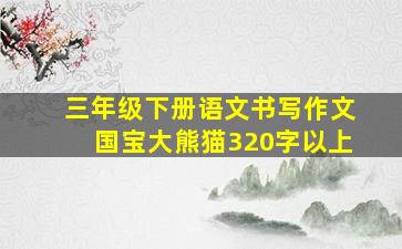 三年级下册语文书写作文国宝大熊猫320字以上