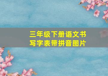 三年级下册语文书写字表带拼音图片