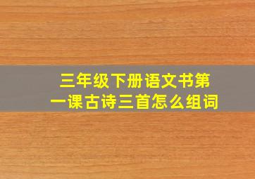 三年级下册语文书第一课古诗三首怎么组词