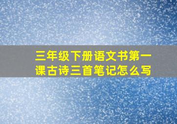 三年级下册语文书第一课古诗三首笔记怎么写