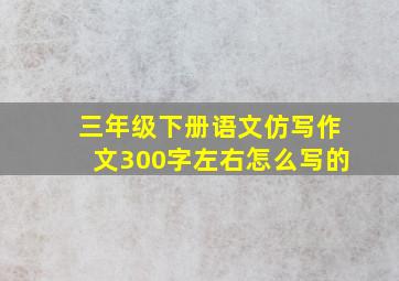 三年级下册语文仿写作文300字左右怎么写的