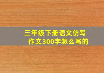 三年级下册语文仿写作文300字怎么写的